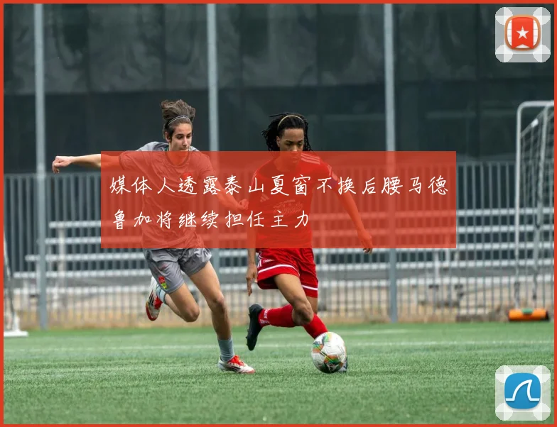 媒体人透露泰山夏窗不换后腰马德鲁加将继续担任主力