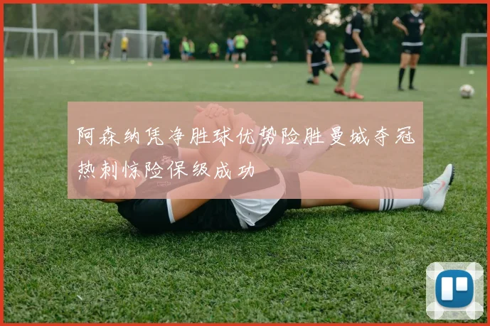 阿森纳凭净胜球优势险胜曼城夺冠热刺惊险保级成功