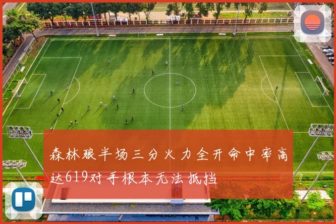 森林狼半场三分火力全开命中率高达619对手根本无法抵挡