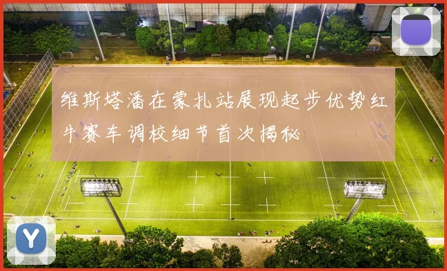 维斯塔潘在蒙扎站展现起步优势红牛赛车调校细节首次揭秘