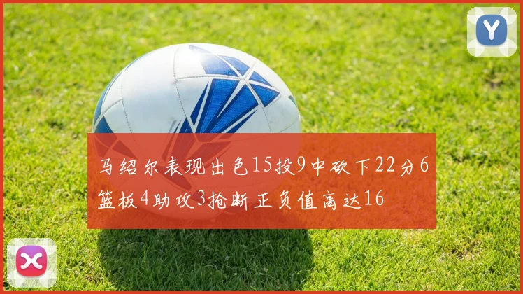 马绍尔表现出色15投9中砍下22分6篮板4助攻3抢断正负值高达16