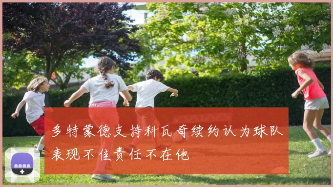 多特蒙德支持科瓦奇续约认为球队表现不佳责任不在他