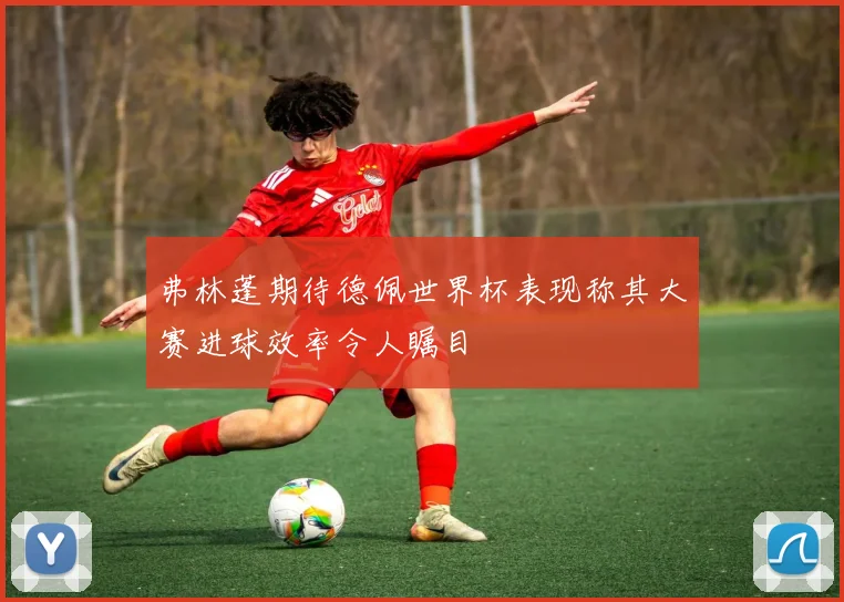 弗林蓬期待德佩世界杯表现称其大赛进球效率令人瞩目