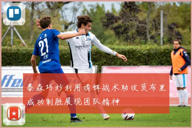 泰森巧妙利用诱饵战术助攻莫布里成功制胜展现团队精神