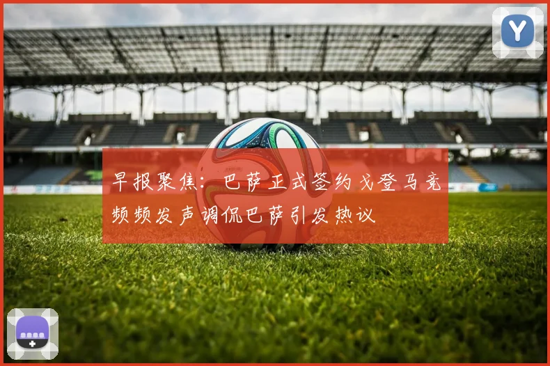 早报聚焦：巴萨正式签约戈登马竞频频发声调侃巴萨引发热议