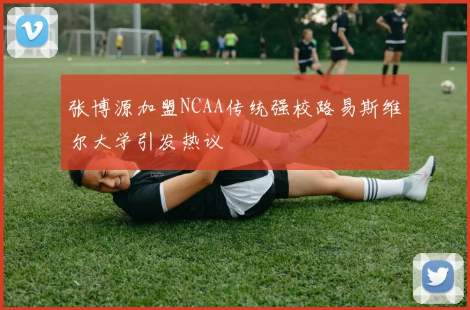 张博源加盟NCAA传统强校路易斯维尔大学引发热议