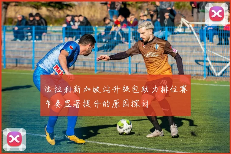 法拉利新加坡站升级包助力排位赛节奏显著提升的原因探讨