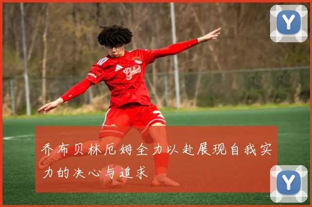 乔布贝林厄姆全力以赴展现自我实力的决心与追求