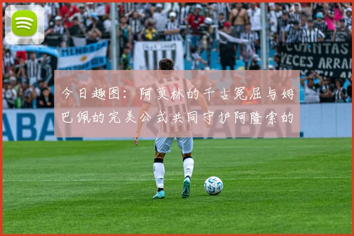 今日趣图：阿莫林的千古冤屈与姆巴佩的完美公式共同守护阿隆索的传奇故事