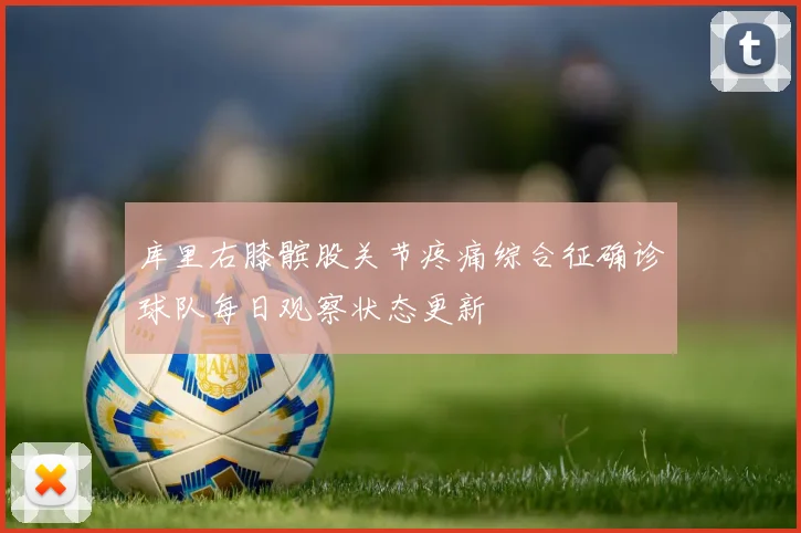 库里右膝髌股关节疼痛综合征确诊球队每日观察状态更新