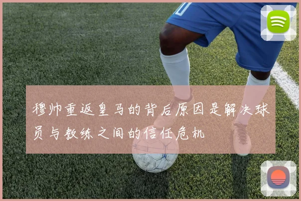 穆帅重返皇马的背后原因是解决球员与教练之间的信任危机