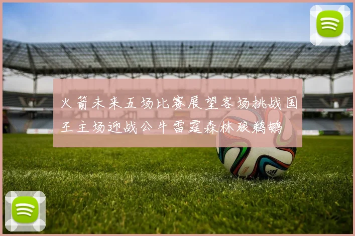 火箭未来五场比赛展望客场挑战国王主场迎战公牛雷霆森林狼鹈鹕