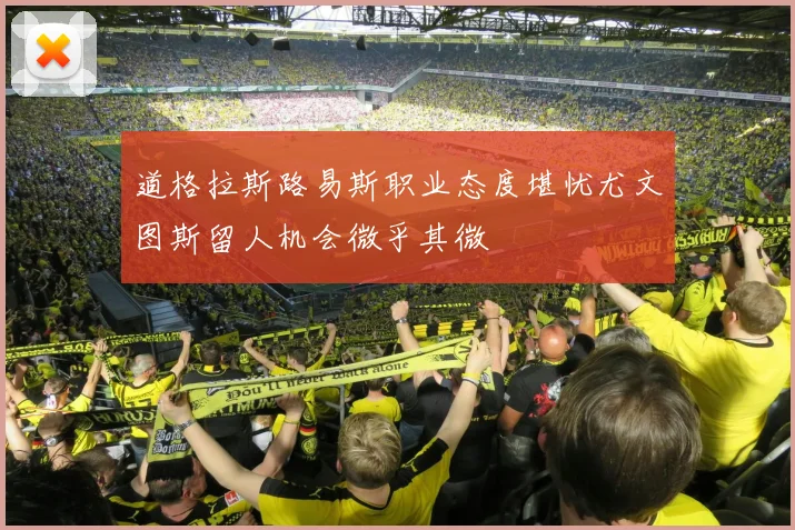 道格拉斯路易斯职业态度堪忧尤文图斯留人机会微乎其微