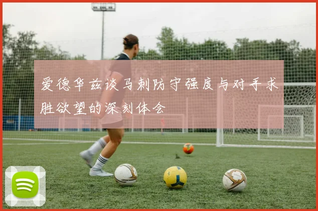 爱德华兹谈马刺防守强度与对手求胜欲望的深刻体会