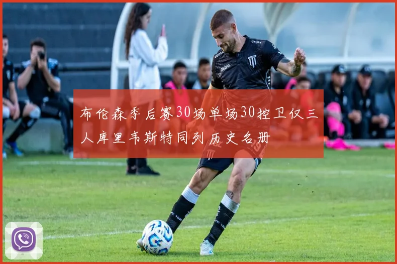 布伦森季后赛30场单场30控卫仅三人库里韦斯特同列历史名册