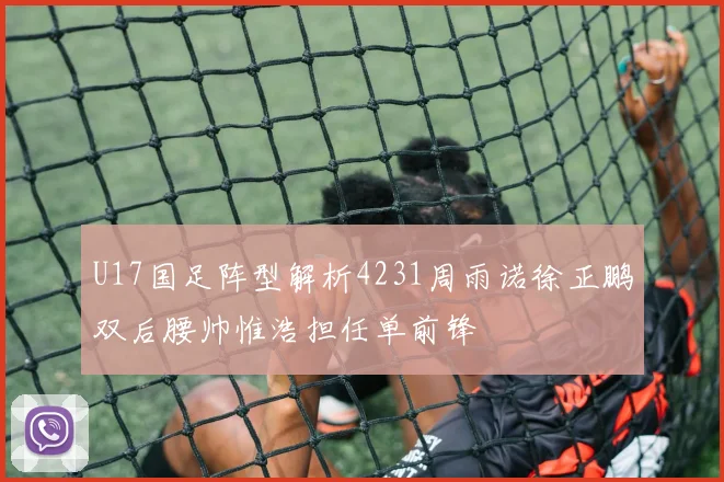 U17国足阵型解析4231周雨诺徐正鹏双后腰帅惟浩担任单前锋